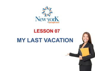 LESSON 07
MY LAST VACATION
 