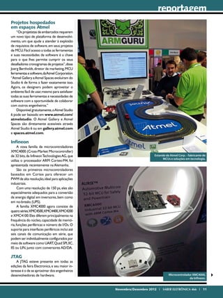 reportagem
Projetos hospedados
em espaços Atmel
    “Os projetistas de embarcados requerem
um novo tipo de plataforma de desenvolvi-
mento, um que ajude a atender à explosão
de requisitos de software, em seus projetos
de MCU. Fácil acesso a todas as ferramentas
e suas necessidades de software é a chave
para o que lhes permite cumprir os seus
desafiadores cronogramas de projetos”, disse
Joerg Bertholdt, diretor de marketing, MCU
ferramentas e software, da Atmel Corporation.
“Atmel Gallery e Atmel Spaces evoluíram do
Studio 6 de forma a fazer exatamente isso.
Agora, os designers podem aproveitar o
ambiente fácil de usar, mesmo para satisfazer
todas as suas ferramentas e necessidades de
software com a oportunidade de colaborar
com outros engenheiros.”
    Disponível gratuitamente, o Atmel Studio
6 pode ser baixado em www.atmel.com/
atmelstudio. O Atmel Gallery e Atmel
Spaces são diretamente acessíveis através
Atmel Studio 6 ou em gallery.atmel.com
e spaces.atmel.com.

Infineon
      A nova família de microcontroladores
XMC4000 (Cross-Market Microcontroller)
de 32 bits, da Infineon Technologies AG, que                          Estande da Atmel Corp. - fabricante de
                                                                            MCUs e soluções em tecnologia.
utiliza o processador ARM Cortex-M4, foi
apresentada recentemente na Alemanha.
      São os primeiros microcontroladores
baseados em Cortex para oferecer um
PWM de alta resolução, ideal para aplicações
industriais.
      Com uma resolução de 150 ps, eles são
especialmente adequados para a conversão
de energia digital em inversores, bem como
em no-breaks (UPS).
      A família XMC4000 agora consiste de
quatro séries:XMC4500,XMC4400,XMC4200
e XMC4100. Eles diferem principalmente na
frequência do núcleo, capacidade de memó-
ria, funções periféricas e número de I/Os. O
suporte para interfaces periféricos inclui até
seis canais de comunicação em série, que
podem ser individualmente configurados por
meio de software como UART, Quad SPI, IIC,
IIS ou LIN, junto com conversores AD/DA.

JTAG
    A JTAG esteve presente em todas as
edições da feira Electronica, e seu maior in-
teresse é o de se aproximar dos engenheiros
desenvolvedores de hardware.                                                    Microcontrolador XMC4000,
                                                                                               da Infineon.


                                                 Novembro/Dezembro 2012 I SABER ELETRÔNICA 466 I 11
 