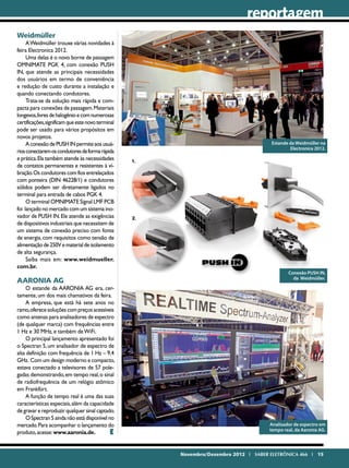 reportagem
Weidmüller
     A Weidmüller trouxe várias novidades à
feira Electronica 2012.
     Uma delas é o novo borne de passagem
OMNIMATE PGK 4, com conexão PUSH
IN, que atende as principais necessidades
dos usuários em termo de conveniência
e redução de custo durante a instalação e
quando conectando condutores.
     Trata-se da solução mais rápida e com-
pacta para conexões de passagem. Materiais
longevos, livres de halogênio e com numerosas
certificações, significam que este novo terminal
pode ser usado para vários propósitos em
novos projetos.
     A conexão de PUSH IN permite aos usuá-                                       Estande da Weidmüller na
                                                                                          Electronica 2012.
rios conectarem os condutores de forma rápida
e prática. Ela também atende às necessidades
de contatos permanentes e resistentes à vi-
bração. Os condutores com fios entrelaçados
com ponteira (DIN 46228/1) e condutores
sólidos podem ser diretamente ligados no
terminal para entrada de cabos PGK 4.
     O terminal OMNIMATE Signal LMF PCB
foi lançado no mercado com um sistema ino-
vador de PUSH IN. Ele atende as exigências
de dispositivos industriais que necessitem de
um sistema de conexão preciso com fonte
de energia, com requisitos como tensão de
alimentação de 250V e material de isolamento
de alta segurança.
     Saiba mais em: www.weidmueller.
com.br.
                                                                                          Conexão PUSH IN,
                                                                                            da Weidmüller.
AARONIA AG
    O estande da AARONIA AG era, cer-
tamente, um dos mais chamativos da feira.
    A empresa, que está há sete anos no
ramo, oferece soluções com preços acessíveis
como antenas para analisadores de espectro
(de qualquer marca) com frequências entre
1 Hz e 30 MHz, e também de WiFi.
    O principal lançamento apresentado foi
o Spectran 5, um analisador de espectro de
alta definição com frequência de 1 Hz – 9,4
GHz. Com um design moderno e compacto,
estava conectado a televisores de 57 pole-
gadas demonstrando, em tempo real, o sinal
de radiofrequência de um relógio atômico
em Frankfürt.
    A função de tempo real é uma das suas
características especiais, além da capacidade
de gravar e reproduzir qualquer sinal captado.
    O Spectran 5 ainda não está disponível no
mercado. Para acompanhar o lançamento do                                          Analisador de espectro em
produto, acesse: www.aaronia.de.            E                                     tempo real, da Aaronia AG.




                                                   Novembro/Dezembro 2012 I SABER ELETRÔNICA 466 I 15
 