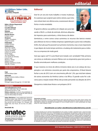 editorial
       Editora Saber Ltda.                                Editorial
       Diretor
       Hélio Fittipaldi
                                                          Este foi um ano de muito trabalho e muitas mudanças.
                                                          As surpresas que surgiram para vários setores, que inclu-
          www.sabereletronica.com.br                      sive vinham bem nos últimos anos, ocasionaram descon-
           twitter.com/editora_saber
Editor e Diretor Responsável                              fortos e muita ansiedade.
Hélio Fittipaldi
Conselho Editorial
João Antonio Zuffo                                        O governo alterou sua política em relação aos juros bai-
Redação                                                                                                                                                      Hélio Fittipaldi
Rafaela Turiani                                           xando a SELIC e, a título de estímulo, diminuiu alíquotas
Revisão Técnica
Eutíquio Lopez                                            de impostos para automóveis, a linha branca de eletro-
Designers
Carlos C. Tartaglioni,
                                                          domésticos, e entre outras coisas aumentou os recursos dos bancos estatais
Diego M. Gomes
                                                          para oferecer às micro e médias empresas capital de giro a juros mais civilizados.
Publicidade
Caroline Ferreira
                                                          Enfim, fez tudo que foi possível num primeiro momento, mas o mais importante
Colaboradores
Alexandre Capelli,                                        é que depois de muito tempo sentimos a mudança de tratamento para a indús-
Arthur M. C. Freitas,
Augusto Einsfeldt,
Carlos R. B. Santos,
                                                          tria e as empresas de modo geral.
Daniel Appel,
Jan Frans Willem,
Lírio Onofre de Almeida,                                  Será que agora vai!? O custo Brasil será tratado com seriedade!? Pela primeira
Lucas R. Leal,
Newton C. Braga,                                          vez vimos os sindicatos cerrarem fileiras com os empresários para irem juntos a
Rafaela Turiani,
Rodrigo Capobianco Guido,                                 Brasília reinvindicarem melhores condições.
Túlio M. P. Cunha

PARA ANUNCIAR: (11) 2095-5339                             O que notamos no início do último trimestre deste ano é um esboço de recu-
publicidade@editorasaber.com.br
                                                          peração e um otimismo crescente por parte dos empresários. O Brasil deverá
Capa
Arquivo Editora Saber                                     fechar o ano de 2012 com um crescimento pífio de 1,3%, que está bem abaixo
Impressão
Neograf Indústria Gráfica e Editora                       de outras economias da América Latina e da África. O grande susto foi a ala-
Distribuição
Brasil: DINAP
                                                          vanca para a reação estatal. Afinal, eles já estão pensando nas eleições de 2014.
Portugal: Logista Portugal tel.: 121-9267 800
                                                          Desejamos a todos boas festas e um próspero 2013!
ASSINATURAS
www.sabereletronica.com.br
fone: (11) 2095-5335 / fax: (11) 2098-3366
atendimento das 8:30 às 17:30h
Edições anteriores (mediante disponibilidade de
estoque), solicite pelo site ou pelo tel. 2095-5330, ao
preço da última edição em banca.

Saber Eletrônica é uma publicação bimestral
                                                          Submissões de Artigos
da Editora Saber Ltda, ISSN 0101-6717. Redação,           Artigos de nossos leitores, parceiros e especialistas do setor serão bem-vindos em nossa revista. Vamos analisar cada
administração, publicidade e correspondência:             apresentação e determinar a sua aptidão para a publicação na Revista Saber Eletrônica. Iremos trabalhar com afinco em
Rua Jacinto José de Araújo, 315, Tatuapé, CEP             cada etapa do processo de submissão para assegurar um fluxo de trabalho flexível e a melhor apresentação dos artigos
03087-020, São Paulo, SP, tel./fax (11) 2095-             aceitos em versão impressa e online.
5333.
Associada da:                                                                   Atendimento ao Leitor: atendimento@sabereletronica.com.br

                                                          Os artigos assinados são de exclusiva responsabilidade de seus autores. É vedada a reprodução total ou parcial dos textos
                                                          e ilustrações desta Revista, bem como a industrialização e/ou comercialização dos aparelhos ou ideias oriundas dos textos
                                                          mencionados, sob pena de sanções legais. As consultas técnicas referentes aos artigos da Revista deverão ser feitas exclu-
                                                          sivamente por cartas, ou e-mail (A/C do Departamento Técnico). São tomados todos os cuidados razoáveis na preparação do
                                                          conteúdo desta Revista, mas não assumimos a responsabilidade legal por eventuais erros, principalmente nas montagens, pois
Associação Nacional das Editoras                          tratam-se de projetos experimentais. Tampouco assumimos a responsabilidade por danos resultantes de imperícia do montador.
                                                          Caso haja enganos em texto ou desenho, será publicada errata na primeira oportunidade. Preços e dados publicados em
de Publicações Técnicas, Dirigidas
                                                          anúncios são por nós aceitos de boa fé, como corretos na data do fechamento da edição. Não assumimos a responsabilidade
e Especializadas                                          por alterações nos preços e na disponibilidade dos produtos ocorridas após o fechamento.




                                                                                                      2012 Novembro/Dezembro I SABER ELETRÔNICA 466 I 3
 