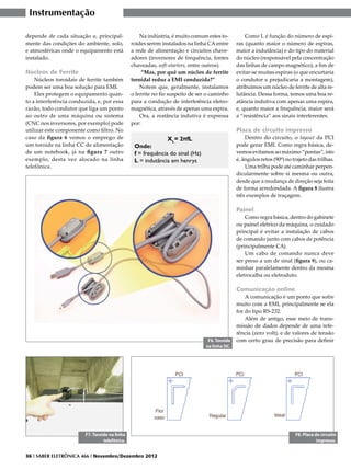 Instrumentação

depende de cada situação e, principal-              Na indústria, é muito comum estes to-          Como L é função do número de espi-
mente das condições do ambiente, solo,          roides serem instalados na linha CA entre      ras (quanto maior o número de espiras,
e atmosféricas onde o equipamento está          a rede de alimentação e circuitos chave-       maior a indutância) e do tipo do material
instalado.                                      adores (inversores de frequência, fontes       do núcleo (responsável pela concentração
                                                chaveadas, soft-starters, entre outros).       das linhas de campo magnético), a fim de
Núcleos de Ferrite                                   “Mas, por quê um núcleo de ferrite        evitar-se muitas espiras (o que encurtaria
    Núcleos toroidais de ferrite também         toroidal reduz a EMI conduzida?”               o condutor e prejudicaria a montagem),
podem ser uma boa solução para EMI.                 Notem que, geralmente, instalamos          atribuímos um núcleo de ferrite de alta re-
    Eles protegem o equipamento quan-           o ferrite no fio suspeito de ser o caminho     lutância. Dessa forma, temos uma boa re-
to a interferência conduzida, e, por essa       para a condução de interferência eletro-       atância indutiva com apenas uma espira,
razão, todo condutor que liga um ponto          magnética, através de apenas uma espira.       e, quanto maior a frequência, maior será
ao outro de uma máquina ou sistema                  Ora, a reatância indutiva é expressa       a “resistência” aos sinais interferentes.
(CNC nos inversores, por exemplo) pode          por:
utilizar este componente como filtro. No                                                       Placa de circuito impresso
caso da figura 6 vemos o emprego de                            XL= 2πfL                            Dentro do circuito, o layout da PCI
um toroide na linha CC de alimentação            Onde:                                         pode gerar EMI. Como regra básica, de-
de um notebook, já na figura 7 outro             f = frequência do sinal (Hz)                  vemos evitamos ao máximo “pontas”, isto
exemplo, desta vez alocado na linha              L = indutância em henrys                      é, ângulos retos (90º) no trajeto das trilhas.
telefônica.                                                                                        Uma trilha pode até caminhar perpen-
                                                                                               dicularmente sobre si mesma ou outra,
                                                                                               desde que a mudança de direção seja feita
                                                                                               de forma arredondada. A figura 8 ilustra
                                                                                               três exemplos de traçagem.

                                                                                               Painel
                                                                                                   Como regra básica, dentro do gabinete
                                                                                               ou painel elétrico da máquina, o cuidado
                                                                                               principal é evitar a instalação de cabos
                                                                                               de comando junto com cabos de potência
                                                                                               (principalmente CA).
                                                                                                   Um cabo de comando nunca deve
                                                                                               ser preso a um de sinal (figura 9), ou ca-
                                                                                               minhar paralelamente dentro da mesma
                                                                                               eletrocalha ou eletroduto.

                                                                                               Comunicação online
                                                                                                   A comunicação é um ponto que sofre
                                                                                               muito com a EMI, principalmente se ela
                                                                                               for do tipo RS-232.
                                                                                                   Além de antigo, esse meio de trans-
                                                                                               missão de dados depende de uma refe-
                                                                                               rência (zero volt), e de valores de tensão
                                                                                 F6. Toroide   com certo grau de precisão para definir
                                                                                na linha DC.




                         F7. Toroide na linha                                                                             F8. Placa de circuito
                                  telefônica.                                                                                        impresso.


36 I SABER ELETRÔNICA 466 I Novembro/Dezembro 2012
 