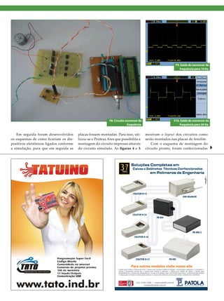 F9. Saída do conversor de
                                                                                                              frequência para 10 Hz.




                                                             F8. Circuito conversor de                    F10. Saída do conversor de
                                                                           frequência.                        frequência para 30 Hz.


   Em seguida foram desenvolvidos        placas fossem montadas. Para isso, uti-         mostram o layout dos circuitos como
os esquemas de como ficariam os dis-     lizou-se o Proteus Ares que possibilita a       serão montados nas placas de fenolite.
positivos eletrônicos ligados conforme   montagem do circuito impresso através               Com o esquema de montagem do
a simulação, para que em seguida as      do circuito simulado. As figuras 4 e 5          circuito pronto, foram confeccionadas




                                                                      2012 I Novembro/Dezembro I SABER ELETRÔNICA 466 I 47
 