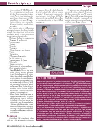 Eletrônica Aplicada
                                                                                                                          Energia
      tivos protetores de ESD. Muitos de-      em recursos físicos. O principal desafio            De fato, convencer o almoxarifado que
      les, embora ainda comercializados,       é conscientizar todos sobre o assunto           um saco de bolhas é diferente de um saco
      já estão ultrapassados tecnologica-      e, através de constante treinamento,            blindado para embalar uma PCI somente
      mente. Novos materiais e conceitos       mostrar que o controle da ESD influi            é possível através de uma política de qua-
      geométricos foram desenvolvidos          diretamente na qualidade do produto             lidade. Por essa razão, podemos afirmar
      nos últimos cinco anos. É impor-         e, consequentemente, na lucratividade           que o investimento em recursos humanos
      tante verificar se o seu fornecedor      da empresa.                                     será bem maior do que o físico.         E
      já oferece essa nova tecnologia em
      proteção.
    Para resumir, todos os cuidados des-
critos anteriormente deverão ser tomados
em cada etapa do processo fabril, tanto na
montagem quanto no campo, de acordo
com a seguinte discriminação:
    Montagem de placas ou equipamentos:
   •	Inspeção de recebimento
   •	Armazenagem
   •	Seleção
   •	Inserção                                                                                                                     F7. Saco
   •	Soldagem                                                                                                                    blindado.
   •	Corte, limpeza e revestimento
   •	Teste
   •	Retrabalho
   •	Montagem do produto.
    Serviço em campo:
   •	Armazenagem de placas
   •	Despacho
   •	Reparo em campo
   •	Laboratório de reparo de placas.
    Observações importantes:
   •	Saco blindado: Notem que neste
      artigo estamos fazendo referência                              F6B. Teste de funciona-                                  F8. Espumas
      a saco blindado, ao invés de anties-                           mento de calcanheiras.                                   condutoras.
      tático. Na verdade, o saco blindado
      é mais eficiente do que embalagens        Box 2 - ISO 9000 X ESD
      antiestáticas, visto que ele é coberto
      por uma película condutora (Ni, Al,
                                                As empresas que montam ou fabricam equipamentos eletroeletrônicos, e que possuam
      etc.) de modo a formar uma “gaiola
                                                um programa de “Gestão da Qualidade” (principalmente ISO 9001, e ISO 9002), devem
      de Faraday”. Essa técnica, além da
                                                dar uma atenção especial aos sistemas de proteção contra ESD no seu parque fabril.
      proteção contra estática, também
                                                O maior problema não é sofrer uma “não conformidade” na auditoria, mas sim os pre-
      preserva o componente contra
                                                juízos que a ESD pode gerar através da queima prematura de placas. Para evitar gastos
      campos eletromagnéticos.
                                                em service com equipamentos em garantia, e o comprometimento da confiabilidade do
   •	Piso: O piso da planta onde se             produto perante o cliente, todos os processos que envolvem fabricação, teste, manuseio,
      manuseia componentes ou placas
                                                estoque, aferição e service de placas eletrônicas devem estar protegidos contra ESD.
      eletrônicas não pode ser totalmen-
                                                Não adianta o pessoal da montagem (por exemplo) utilizar pulseiras de aterramento,
      te isolante. Caso isso ocorra não
                                                se a placa não é armazenada em uma embalagem blindada.Também não adianta todo
      adiantará o uso de calcanheiras,
                                                o pessoal produtivo se proteger, e o técnico de campo não.
      visto que não há caminho para a
                                                É bom lembrar que a ESD é um fenômeno 100% “democrático e sem preconceitos,”
      descarga. Podemos encontrar no
                                                pois atinge desde o Diretor da Engenharia até o estagiário do almoxarifado.
      mercado, entretanto, pisos de PVC
                                                Vamos fazer algumas contas rápidas. Imaginem que a empresa X fabrica um equipamento
      com carbono, ideais para ambientes
                                                que tem cinco placas eletrônicas. Cada placa, por sua vez, tem vinte CIs. A empresa
      antiestáticos.
                                                X orgulha-se em dizer que, após estudos profundos da Engenharia de Produção,
                                                constatou-se que o índice de degradação por ESD dos componentes é de apenas 0,5%.
Conclusão                                       Ora, se 0,5% dos componentes são degradados na montagem, e cada placa tem 20 deles,
    Controlar a ESD no ambiente indus-
                                                significa que 10% das placas apresentam problema em potencial. Como o equipamento
trial não exige grandes investimentos
                                                possui 5 placas, a probabilidade de falha prematura em campo é 40%!



58 I SABER ELETRÔNICA 466 I Novembro/Dezembro 2012
 