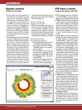 acontece
Paessler anuncia                                                                        ZTE lança o menor
PRTG de 64 bits                                                                         cartão de dados 4G LTE

A fim de auxiliar os administradores no       constantemente nosso produto para os      A ZTE Corporation anunciou o lançamen-
 monitoramento de ambientes de rede           próximos meses", disse Dirk Paessler,      to do ZTE MF823, o menor cartão de
 cada vez mais complexos, a Paessler          CEO da Paessler AG. .                      dados com tecnologia 4G LTE do mundo.
 acaba de lançar uma versão de 64 bits                                                  O MF823 oferece aos clientes acesso fácil
 do software de monitoramento de             Mais de 150 tipos de                        e rápido à internet, sem necessidade de
 rede PRTG. O processo principal não         sensores para escolher                      drivers. Utiliza a plataforma de segunda
 está mais limitado a três gigabytes de      O PRTG tem expandido sua gama de sen-       geração em chip LTE da Qualcomm.Tem
 memória, aumentando a estabilidade e         sores para mais de 150 tipos diferentes    apenas 13 mm de espessura, quase um
 a performance de grandes instalações.        a fim de atender finalidades diversas.     terço do tamanho dos cartões de dados
Anteriormente, o PRTG estava habilitado       Dependendo das exigências, é possível      LTE de primeira geração, o que o torna
 a endereçar apenas 3 GB de memória,          tecer uma rede de monitoramento densa      o menor cartão de dados em todo o
 pois assim funcionavam com os progra-        e complexa que forneça informações de      mundo.
 mas de 32 bits.                              monitoramento detalhadas e orientadas.    O cartão opera em rede por meio de UI
As instalações eram, usualmente, limitadas                                               (interface do usuário), utiliza o protocolo
 a cerca de 10.000 sensores. Esse limite     Uma visão geral dos                         IP versão 6 (IPv6), e é compatível com
 foi removido na última versão do PRTG,      novos tipos de sensores:                    o Win8/XP/Mac e todos os principais
 assim como o servidor principal que           •	Para NetApp SANs: monitoramento         sistemas operacionais. É compatível com
 agora é fornecido como um binário de            de soluções de NetApp storage;          LTE-FDD DL/UL 100/50 Mbps, UMTS-
 32 bits e um binário de 64 bits.Agora, em     •	Para monitoramento de hardware          -HSPA+: DL/UL 42/5.76 Mbps, além
 um sistema com uma versão do Windo-             via SNMP: monitorar os componen-        de apresentar compatibilidade com as
 ws de 64-bit, o PRTG pode usar toda a           tes de hardware;                        tecnologias anteriores GPRS/GSM, per-
 memória disponível do computador. Isso        •	MS Exchange fila de transporte:         mitindo que os clientes desfrutem de alta
 representa um aumento com relação ao            monitoramento detalhado do MS           conectividade à internet onde quer que
 número máximo de sensores para 20 mil.          Exchange Server 2003, 2007 e 2010;      estejam, sem precisar de uma conexão
"Como parte do contínuo desenvolvi-            •	Port Range: monitora várias portas      de telefonia fixa para acessá-la, nem de
 mento de nosso software de monito-              usando SNMP;                            pontos de acesso WiFi públicos.
 ramento de rede e da nossa estratégia         •	De texto personalizado WMI: Mo-        O consumo médio de energia do MF823
 de lançamento, nós vamos usar essa              nitoramento do SQL Server no            foi reduzido consideravelmente, se com-
 versão como uma maneira de melhorar             Windows usando consulta WQL.            parado ao consumo da primeira geração
                                                                                         de cartão de dados LTE: Ele usa um terço
                                                                                         a menos de energia. Suas propriedades
                                                                                         de radiação foram aperfeiçoadas e, com
                                                                                         as menores temperaturas de trabalho no
                                                                                         setor, o cartão de dados não se aquecerá
                                                                                         mesmo após uso prolongado.
                                                                                        O MF823 passou por otimizações em ter-
                                                                                         mos de alta largura de banda, de menor
                                                                                         atraso e de alta taxa de comunicação (para
                                                                                         reduzir a queda na taxa de dados e de
                                                                                         comunicação de voz), de modo a garantir
                                                                                         que os usuários desfrutem de uma nova
                                                                                         geração de aparelhos móveis com cone-
                                                                                         xão à internet de alta largura de banda.
                                                                                        Ele já foi lançado no Cazaquistão e será
                                                                                         lançado, em breve, na Europa e em países
                                                                                         da região Ásia-Pacífico.
                                                                                        Desde 2008, a ZTE tem concentrado sua
                                                                                         pesquisa, desenvolvimento e investimento
                                                                                         em produtos para terminais LTE e já é
                                                                                         proprietária de uma série de patentes
                                                                                         para as principais tecnologias de termi-
                                                                                         nais LTE.


6 I SABER ELETRÔNICA 466 I Novembro/Dezembro 2012
 
