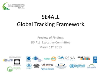 SE4ALL
Global Tracking Framework
Preview of Findings
SE4ALL Executive Committee
March 11th 2013

 