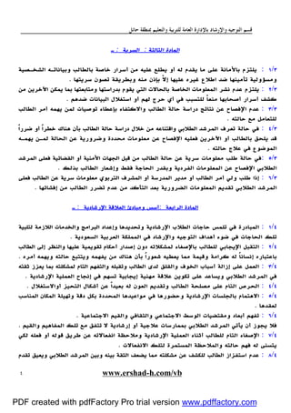 ‫ﻭﺍﻟﺘﻌﻠﻴﻢ‬ ‫ﻟﻠﺘﺮﺑﻴﺔ‬ ‫ﺍﻟﻌﺎﻣﺔ‬ ‫ﺑﺎﻹﺩﺍﺭﺓ‬ ‫ﻭﺍﻹﺭﺷﺎﺩ‬ ‫ﺍﻟﺘﻮﺟﻴﻪ‬ ‫ﻗﺴﻢ‬‫ﺣﺎﺋﻞ‬ ‫ﲟﻨﻄﻘﺔ‬
www.ershad-h.com/vb٤
‫ا‬‫اﻟﺜﺎﻟﺜﺔ‬ ‫ﻟﻤﺎدة‬:‫اﻟﺴﺮﻳﺔ‬:‫ـ‬
٣/١:‫اﻟﺸﺨـﺼﻴﺔ‬ ‫وﺑﻴﺎﻧﺎﺗـﻪ‬ ‫ﺑﺎﻟﻄﺎﻟﺐ‬ ‫ﺧﺎﺻﺔ‬ ‫أﺳﺮار‬ ‫ﻣﻦ‬ ‫ﻋﻠﻴﻪ‬ ‫ﻳﻄﻠﻊ‬ ‫أو‬ ‫ﻟﻪ‬ ‫ﻳﻘﺪم‬ ‫ﻣﺎ‬ ‫ﻋﻠﻰ‬ ‫ﺑﺎﻷﻣﺎﻧﺔ‬ ‫ﻳﻠﺘﺰم‬
‫ﺳﺮﻳﺘﻬﺎ‬ ‫ﺗﺼﻮن‬ ‫وﺑﻄﺮﻳﻘﺔ‬ ‫ﻣﻨﻪ‬ ‫ﺑﺈذن‬ ّ‫ﻻ‬‫إ‬ ‫ﻋﻠﻴﻬﺎ‬ ‫ﻏﻴﺮه‬ ‫اﻃﻼع‬ ‫ﺿﺪ‬ ‫ﺗﺄﻣﻴﻨﻬﺎ‬ ‫وﻣﺴﺆوﻟﻴﺔ‬.
٣/٢:‫ﻋﺪم‬ ‫ﻳﻠﺘﺰم‬‫ﻣﻦ‬ ‫اﻵﺧﺮﻳﻦ‬ ‫ﻳﻤﻜﻦ‬ ‫ﺑﻤﺎ‬ ‫وﻣﺘﺎﺑﻌﺘﻬﺎ‬ ‫ﺑﺪراﺳﺘﻬﺎ‬ ‫ﻳﻘﻮم‬ ‫اﻟﺘﻲ‬ ‫ﺑﺎﻟﺤﺎﻻت‬ ‫اﻟﺨﺎﺻﺔ‬ ‫اﻟﻤﻌﻠﻮﻣﺎت‬ ‫ﻧﺸﺮ‬
‫ﺿﺪﻫﻢ‬ ‫اﻟﺒﻴﺎﻧﺎت‬ ‫اﺳﺘﻐﻼل‬ ‫أو‬ ‫ﻟﻬﻢ‬ ‫ﺣﺮج‬ ‫أي‬ ‫ﻓﻲ‬ ‫ﻟﻠﺘﺴﺒﺐ‬ ً‫ﺎ‬‫ﻣﻨﻌ‬ ‫أﺻﺤﺎﺑﻬﺎ‬ ‫أﺳﺮار‬ ‫ﻛﺸﻒ‬.
٣/٣:‫اﻟﻄﺎﻟﺐ‬ ‫أﻣﺮ‬ ‫ﻳﻬﻤﻪ‬ ‫ﻟﻤﻦ‬ ‫ﺗﻮﺻﻴﺎت‬ ‫ﺑﺈﻋﻄﺎء‬ ‫واﻻﻛﺘﻔﺎء‬ ‫اﻟﻄﺎﻟﺐ‬ ‫ﺣﺎﻟﺔ‬ ‫دراﺳﺔ‬ ‫ﻧﺘﺎﺋﺞ‬ ‫ﻋﻦ‬ ‫اﻹﻓﺼﺎح‬ ‫ﻋﺪم‬
‫ﺣﺎﻟ‬ ‫ﻣﻊ‬ ‫ﻟﻠﺘﻌﺎﻣﻞ‬‫ﺘﻪ‬.
٣/٤:ً‫ا‬‫ﺿﺮر‬ ‫أو‬ ً‫ا‬‫ﺧﻄﺮ‬ ‫ﻫﻨﺎك‬ ‫ﺑﺄن‬ ‫اﻟﻄﺎﻟﺐ‬ ‫ﺣﺎﻟﺔ‬ ‫دراﺳﺔ‬ ‫ﺧﻼل‬ ‫ﻣﻦ‬ ‫واﻗﺘﻨﺎﻋﻪ‬ ‫اﻟﻄﻼﺑﻲ‬ ‫اﻟﻤﺮﺷﺪ‬ ‫ﺗﻌﺮف‬ ‫ﺣﺎﻟﺔ‬ ‫ﻓﻲ‬
‫ﻳﻬﻤـﻪ‬ ‫ﻟﻤـﻦ‬ ‫اﻟﺤﺎﻟﺔ‬ ‫ﻋﻦ‬ ‫وﺿﺮورﻳﺔ‬ ‫ﻣﺤﺪدة‬ ‫ﻣﻌﻠﻮﻣﺎت‬ ‫ﻋﻦ‬ ‫اﻹﻓﺼﺎح‬ ‫ﻓﻌﻠﻴﻪ‬ ‫اﻵﺧﺮﻳﻦ‬ ‫أو‬ ‫ﺑﺎﻟﻄﺎﻟﺐ‬ ‫ﻳﻠﺤﻖ‬ ‫ﻗﺪ‬
‫ﺣﺎﻟﺘﻪ‬ ‫ﻋﻼج‬ ‫ﻓﻲ‬ ‫اﻟﻤﻮﺿﻮع‬.
٣/٥:‫ﻣﻦ‬ ‫اﻟﻄﺎﻟﺐ‬ ‫ﺣﺎﻟﺔ‬ ‫ﻋﻦ‬ ‫ﺳﺮﻳﺔ‬ ‫ﻣﻌﻠﻮﻣﺎت‬ ‫ﻃﻠﺐ‬ ‫ﺣﺎﻟﺔ‬ ‫ﻓﻲ‬‫اﻟﻤﺮﺷﺪ‬ ‫ﻓﻌﻠﻰ‬ ‫اﻟﻘﻀﺎﺋﻴﺔ‬ ‫أو‬ ‫اﻷﻣﻨﻴﺔ‬ ‫اﻟﺠﻬﺎت‬ ‫ﻗﺒﻞ‬
‫ﺑﺬﻟﻚ‬ ‫اﻟﻄﺎﻟﺐ‬ ‫وإﺷﻌﺎر‬ ‫ﻓﻘﻂ‬ ‫اﻟﺤﺎﺟﺔ‬ ‫وﺑﻘﺪر‬ ‫اﻟﻔﺮدﻳﺔ‬ ‫اﻟﻤﻌﻠﻮﻣﺎت‬ ‫ﻋﻦ‬ ‫اﻹﻓﺼﺎح‬ ‫اﻟﻄﻼﺑﻲ‬.
٣/٦:‫ﻓﻌﻠﻰ‬ ‫اﻟﻄﺎﻟﺐ‬ ‫ﻋﻦ‬ ‫ﺳﺮﻳﺔ‬ ‫ﻣﻌﻠﻮﻣﺎت‬ ‫اﻟﺘﺮﺑﻮي‬ ‫اﻟﻤﺸﺮف‬ ‫أو‬ ‫اﻟﻤﺪرﺳﺔ‬ ‫ﻣﺪﻳﺮ‬ ‫أو‬ ‫اﻟﻄﺎﻟﺐ‬ ‫أﻣﺮ‬ ‫وﻟﻲ‬ ‫ﻃﻠﺐ‬ ‫إذا‬
‫ا‬ ‫ﺑﻌﺪ‬ ‫اﻟﻀﺮورﻳﺔ‬ ‫اﻟﻤﻌﻠﻮﻣﺎت‬ ‫ﺗﻘﺪﻳﻢ‬ ‫اﻟﻄﻼﺑﻲ‬ ‫اﻟﻤﺮﺷﺪ‬‫إﻓﺸﺎﺋﻬﺎ‬ ‫ﻣﻦ‬ ‫اﻟﻄﺎﻟﺐ‬ ‫ﺗﻀﺮر‬ ‫ﻋﺪم‬ ‫ﻣﻦ‬ ‫ﻟﺘﺄﻛﺪ‬.
‫ا‬‫اﻟﺮاﺑﻌﺔ‬ ‫ﻟﻤﺎدة‬:‫اﻹرﺷﺎدﻳﺔ‬ ‫اﻟﻌﻼﻗﺔ‬ ‫وﻣﺒﺎدئ‬ ‫أﺳﺲ‬:‫ـ‬
٤/١:‫ﻟﺘﻠﺒﻴﺔ‬ ‫اﻟﻼزﻣﺔ‬ ‫واﻟﺨﺪﻣﺎت‬ ‫اﻟﺒﺮاﻣﺞ‬ ‫وإﻋﺪاد‬ ‫وﺗﺤﺪﻳﺪﻫﺎ‬ ‫اﻹرﺷﺎدﻳﺔ‬ ‫اﻟﻄﻼب‬ ‫ﺣﺎﺟﺎت‬ ‫ﺗﻠﻤﺲ‬ ‫ﻓﻲ‬ ‫اﻟﻤﺒﺎدرة‬
‫اﻟﺴﻌﻮدﻳﺔ‬ ‫اﻟﻌﺮﺑﻴﺔ‬ ‫اﻟﻤﻤﻠﻜﺔ‬ ‫ﻓﻲ‬ ‫واﻹرﺷﺎد‬ ‫اﻟﺘﻮﺟﻴﻪ‬ ‫أﻫﺪاف‬ ‫ﺿﻮء‬ ‫ﻓﻲ‬ ‫اﻟﺤﺎﺟﺎت‬ ‫ﺗﻠﻚ‬.
٤/٢:‫اﻟﻄﺎﻟﺐ‬ ‫إﻟﻰ‬ ‫واﻟﻨﻈﺮ‬ ‫ﻋﻠﻴﻬﺎ‬ ‫ﺗﻘﻮﻳﻤﻴﺔ‬ ‫أﺣﻜﺎم‬ ‫إﺻﺪار‬ ‫دون‬ ‫ﻟﻤﺸﻜﻼﺗﻪ‬ ‫ﺑﺎﻹﺻﻐﺎء‬ ‫ﻟﻠﻄﺎﻟﺐ‬ ‫اﻹﻳﺠﺎﺑﻲ‬ ‫اﻟﺘﻘﺒﻞ‬
‫أﻣﺮه‬ ‫وﻳﻬﻤﻪ‬ ‫ﺣﺎﻟﺘﻪ‬ ‫وﻳﺘﺘﺒﻊ‬ ‫ﻳﻔﻬﻤﻪ‬ ‫ﻣﻦ‬ ‫ﻫﻨﺎك‬ ‫ﺑﺄن‬ ً‫ا‬‫ﺷﻌﻮر‬ ‫ﻳﻌﻄﻴﻪ‬ ‫ﻣﻤﺎ‬ ‫وﻗﻴﻤﺔ‬ ‫ﻛﺮاﻣﺔ‬ ‫ﻟﻪ‬ ً‫ﺎ‬‫إﻧﺴﺎﻧ‬ ‫ﺑﺎﻋﺘﺒﺎره‬.
٤/٣:‫واﻟﺘ‬ ‫وﺗﻘﺒﻠﻪ‬ ‫اﻟﻄﺎﻟﺐ‬ ‫ﻟﺪى‬ ‫واﻟﻘﻠﻖ‬ ‫اﻟﺨﻮف‬ ‫أﺳﺒﺎب‬ ‫إزاﻟﺔ‬ ‫ﻋﻠﻰ‬ ‫اﻟﻌﻤﻞ‬‫ﺛﻘﺘﻪ‬ ‫ﻳﻌﺰز‬ ‫ﺑﻤﺎ‬ ‫ﻟﻤﺸﻜﻠﺘﻪ‬ ‫اﻟﺘﺎم‬ ‫ﻔﻬﻢ‬
‫اﻹرﺷﺎدﻳﺔ‬ ‫اﻟﻌﻤﻠﻴﺔ‬ ‫إﻧﺠﺎح‬ ‫ﻓﻲ‬ ‫ﺗﺴﻬﻢ‬ ‫إﻳﺠﺎﺑﻴﺔ‬ ‫ﻣﻬﻨﻴﺔ‬ ‫ﻋﻼﻗﺔ‬ ‫ﺗﻜﻮﻳﻦ‬ ‫ﻋﻠﻰ‬ ‫وﻳﺴﺎﻋﺪ‬ ‫اﻟﻄﻼﺑﻲ‬ ‫اﻟﻤﺮﺷﺪ‬ ‫ﻓﻲ‬.
٤/٤:‫أواﻻﺳﺘﻐﻼل‬ ‫اﻟﺘﺤﻴﺰ‬ ‫أﺷﻜﺎل‬ ‫ﻋﻦ‬ ً‫ا‬‫ﺑﻌﻴﺪ‬ ‫ﻟﻪ‬ ‫اﻟﻌﻮن‬ ‫وﺗﻘﺪﻳﻢ‬ ‫اﻟﻄﺎﻟﺐ‬ ‫ﻣﺼﻠﺤﺔ‬ ‫ﻋﻠﻰ‬ ‫اﻟﺘﺎم‬ ‫اﻟﺤﺮص‬.
٤/٥:‫ﻓﻲ‬ ‫وﺣﻀﻮرﻫﺎ‬ ‫اﻹرﺷﺎدﻳﺔ‬ ‫ﺑﺎﻟﺠﻠﺴﺎت‬ ‫اﻻﻫﺘﻤﺎم‬‫اﻟﻤﻨﺎﺳﺐ‬ ‫اﻟﻤﻜﺎن‬ ‫وﺗﻬﻴﺌﺔ‬ ‫دﻗﺔ‬ ‫ﺑﻜﻞ‬ ‫اﻟﻤﺤﺪدة‬ ‫ﻣﻮاﻋﻴﺪﻫﺎ‬
‫ﻟﻌﻘﺪﻫﺎ‬.
٤/٦:‫اﻻﺟﺘﻤﺎﻋﻴﺔ‬ ‫واﻟﻘﻴﻢ‬ ‫واﻟﺜﻘﺎﻓﻲ‬ ‫اﻻﺟﺘﻤﺎﻋﻲ‬ ‫اﻟﻮﺳﻂ‬ ‫وﻣﻘﺘﻀﻴﺎت‬ ‫أﺑﻌﺎد‬ ‫ﺗﻔﻬﻢ‬.
‫واﻟﻘﻴﻢ‬ ‫اﻟﻤﻔﺎﻫﻴﻢ‬ ‫ﺗﻠﻚ‬ ‫ﻣﻊ‬ ‫ﺗﺘﻔﻖ‬ ‫ﻻ‬ ‫إرﺷﺎدﻳﺔ‬ ‫أو‬ ‫ﻋﻼﺟﻴﺔ‬ ‫ﺑﻤﻤﺎرﺳﺎت‬ ‫اﻟﻄﻼﺑﻲ‬ ‫اﻟﻤﺮﺷﺪ‬ ‫ﻳﺄﺗﻲ‬ ‫أن‬ ‫ﻳﺠﻮز‬ ‫ﻓﻼ‬.
٤/٧:‫اﻟ‬ ‫أﺛﻨﺎء‬ ‫ﻟﻠﻄﺎﻟﺐ‬ ‫اﻟﺘﺎم‬ ‫اﻹﺻﻐﺎء‬‫ﻟﻜﻲ‬ ‫ﻓﻌﻠﻪ‬ ‫أو‬ ‫ﻗﻮﻟﻪ‬ ‫ﻃﺮﻳﻖ‬ ‫ﻋﻦ‬ ‫اﻧﻔﻌﺎﻻﺗﻪ‬ ‫وﻣﻼﺣﻈﺔ‬ ‫اﻹرﺷﺎدﻳﺔ‬ ‫ﻌﻤﻠﻴﺔ‬
‫اﻻﻧﻔﻌﺎﻻت‬ ‫ﻟﺘﻠﻚ‬ ‫اﻟﻤﺴﺘﻤﺮة‬ ‫واﻟﻤﻼﺣﻈﺔ‬ ‫ﺣﺎﻟﺘﻪ‬ ‫ﻓﻬﻢ‬ ‫ﻟﻪ‬ ‫ﻳﺘﺴﻨﻰ‬.
٤/٨:‫ﺗﻘﺪم‬ ‫وﻳﻌﻴﻖ‬ ‫اﻟﻄﻼﺑﻲ‬ ‫اﻟﻤﺮﺷﺪ‬ ‫وﺑﻴﻦ‬ ‫ﺑﻴﻨﻪ‬ ‫اﻟﺜﻘﺔ‬ ‫ﻳﻀﻌﻒ‬ ‫ﻣﻤﺎ‬ ‫ﻣﺸﻜﻠﺘﻪ‬ ‫ﻋﻦ‬ ‫ﻟﻠﻜﺸﻒ‬ ‫اﻟﻄﺎﻟﺐ‬ ‫اﺳﺘﻔﺰاز‬ ‫ﻋﺪم‬
PDF created with pdfFactory Pro trial version www.pdffactory.com
 