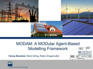 Queensland University of Technology
MODAM: A MODular Agent-Based
Modelling Framework
Fanny Boulaire, Mark Utting, Robin Drogemuller
 