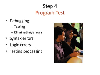 Step 4
Program Test
• Debugging
– Testing
– Eliminating errors
• Syntax errors
• Logic errors
• Testing processing
 