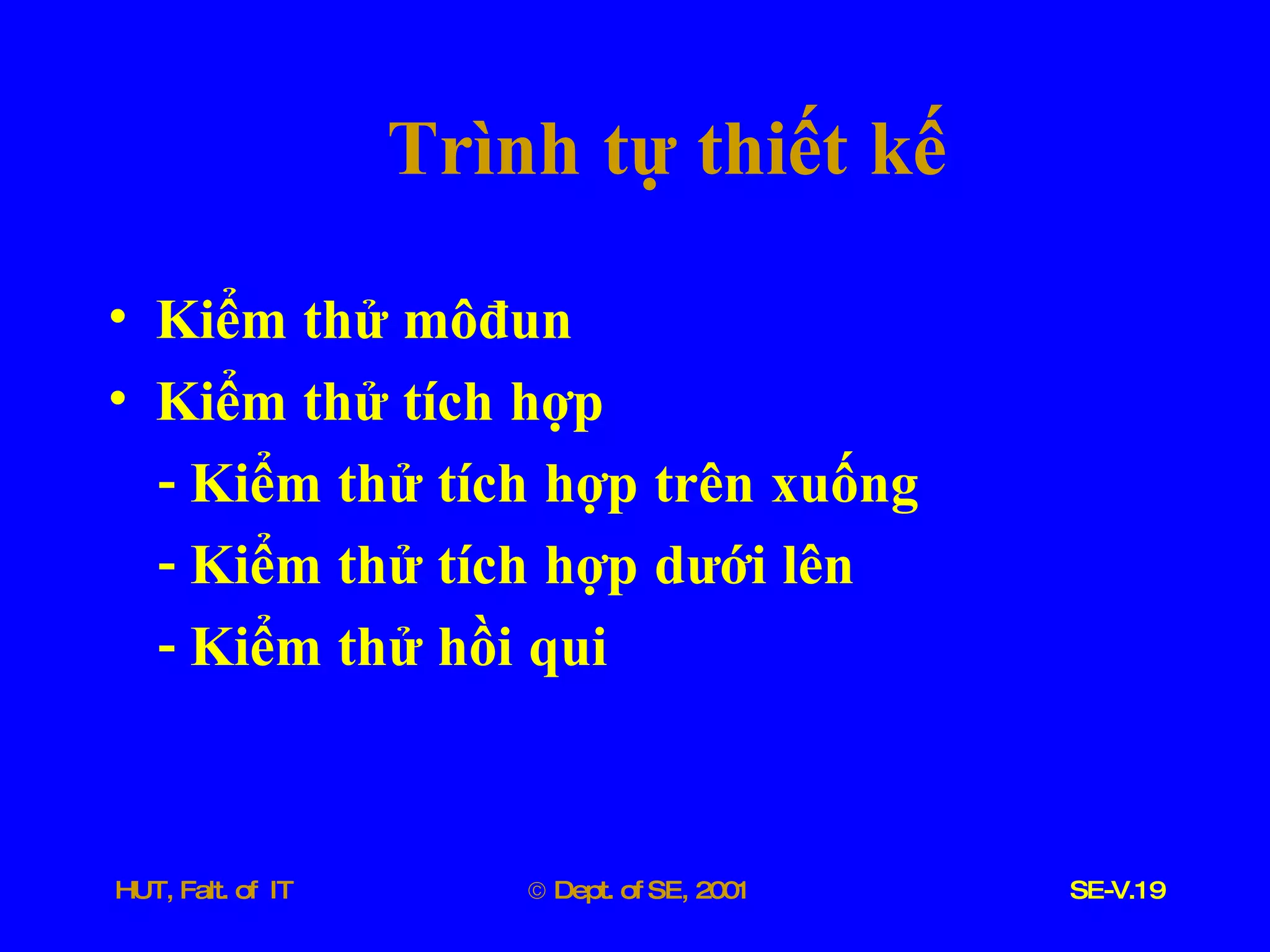Trình   tự   thiết   kế Kiểm   thử   môđun Kiểm   thử   tích   hợp -  Kiểm   thử   tích   hợp   trên   xuống   -  Kiểm   thử   tích   hợp   dưới   lên -  Kiểm   thử   hồi   qui 