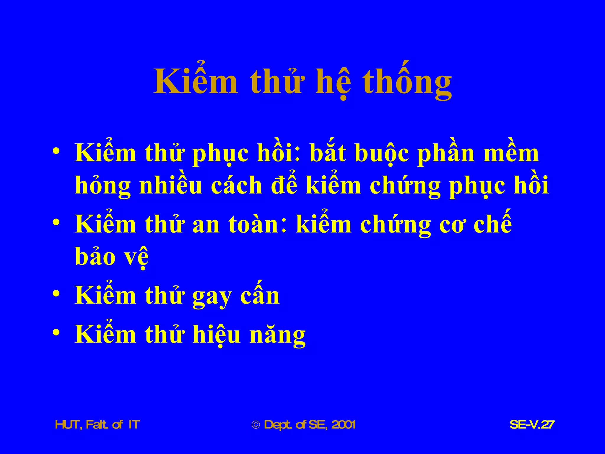 Kiểm   thử   hệ   thống Kiểm   thử   phục   hồi :  bắt   buộc   phần   mềm   hỏng   nhiều   cách   để   kiểm   chứng   phục   hồi Kiểm   thử   an   toàn :  kiểm   chứng   cơ   chế   bảo   vệ Kiểm   thử   gay   cấn Kiểm   thử   hiệu   năng 