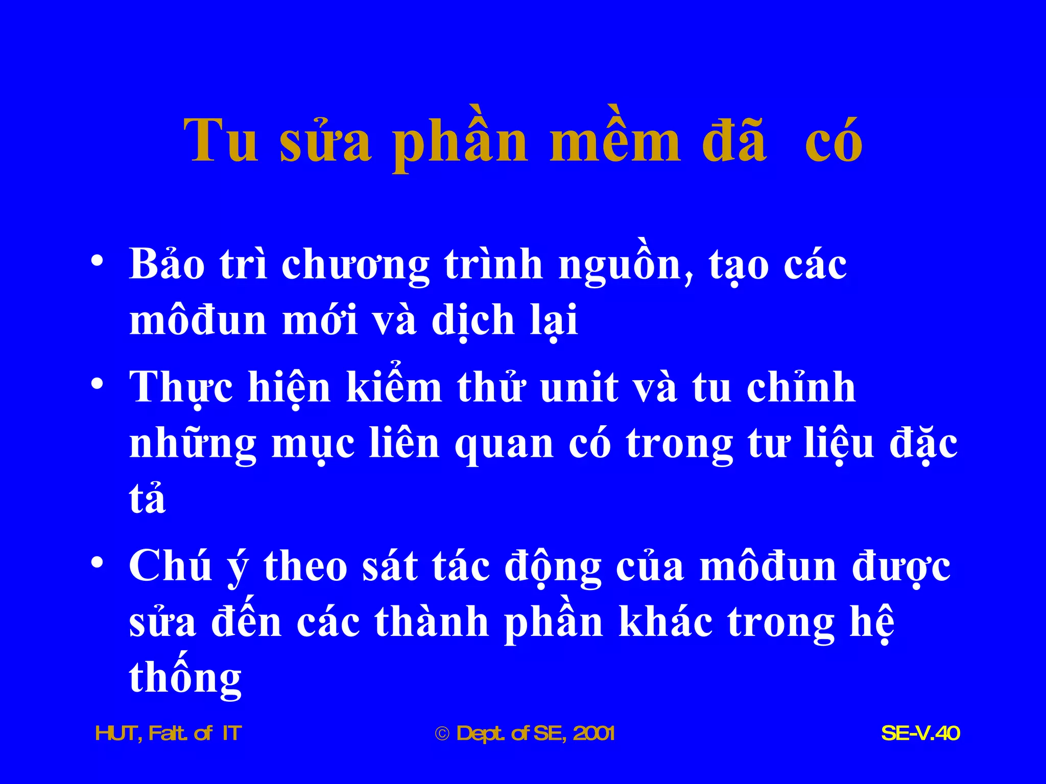 Tu   sửa   phần   mềm   đã   có Bảo   trì   chương   trình   nguồn ,  tạo   các   môđun   mới   và   dịch   lại Thực   hiện   kiểm   thử   unit   và   tu   chỉnh   những   mục   liên   quan   có   trong   tư   liệu   đặc   tả Chú   ý   theo   sát   tác   động   của   môđun   được   sửa   đến   các   thành   phần   khác   trong   hệ   thống 