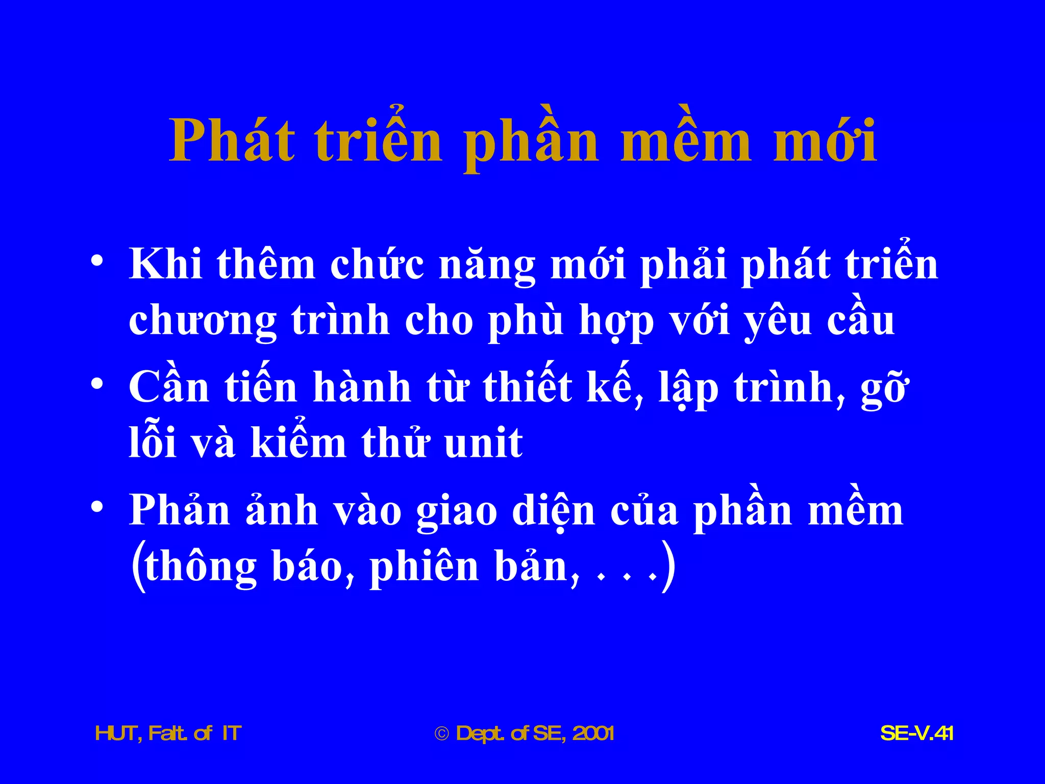 Phát   triển   phần   mềm   mới Khi   thêm   chức   năng   mới   phải   phát   triển   chương   trình   cho   phù   hợp   với   yêu   cầu Cần   tiến   hành   từ   thiết   kế ,  lập   trình ,  gỡ   lỗi   và   kiểm   thử   unit Phản   ảnh   vào   giao   diện   của   phần   mềm  ( thông   báo ,  phiên   bản , . . .) 