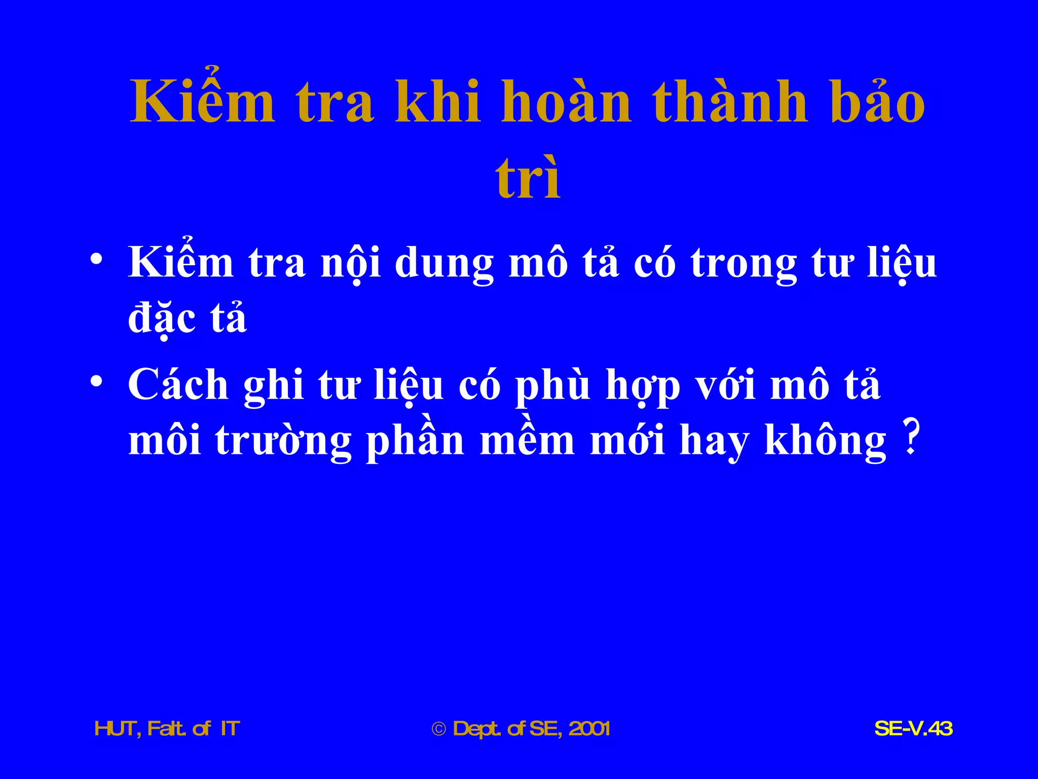 Kiểm   tra   khi   hoàn   thành   bảo   trì Kiểm   tra   nội   dung   mô   tả   có   trong   tư   liệu   đặc   tả   Cách   ghi   tư   liệu   có   phù   hợp   với   mô   tả   môi   trường   phần   mềm   mới   hay   không  ? 