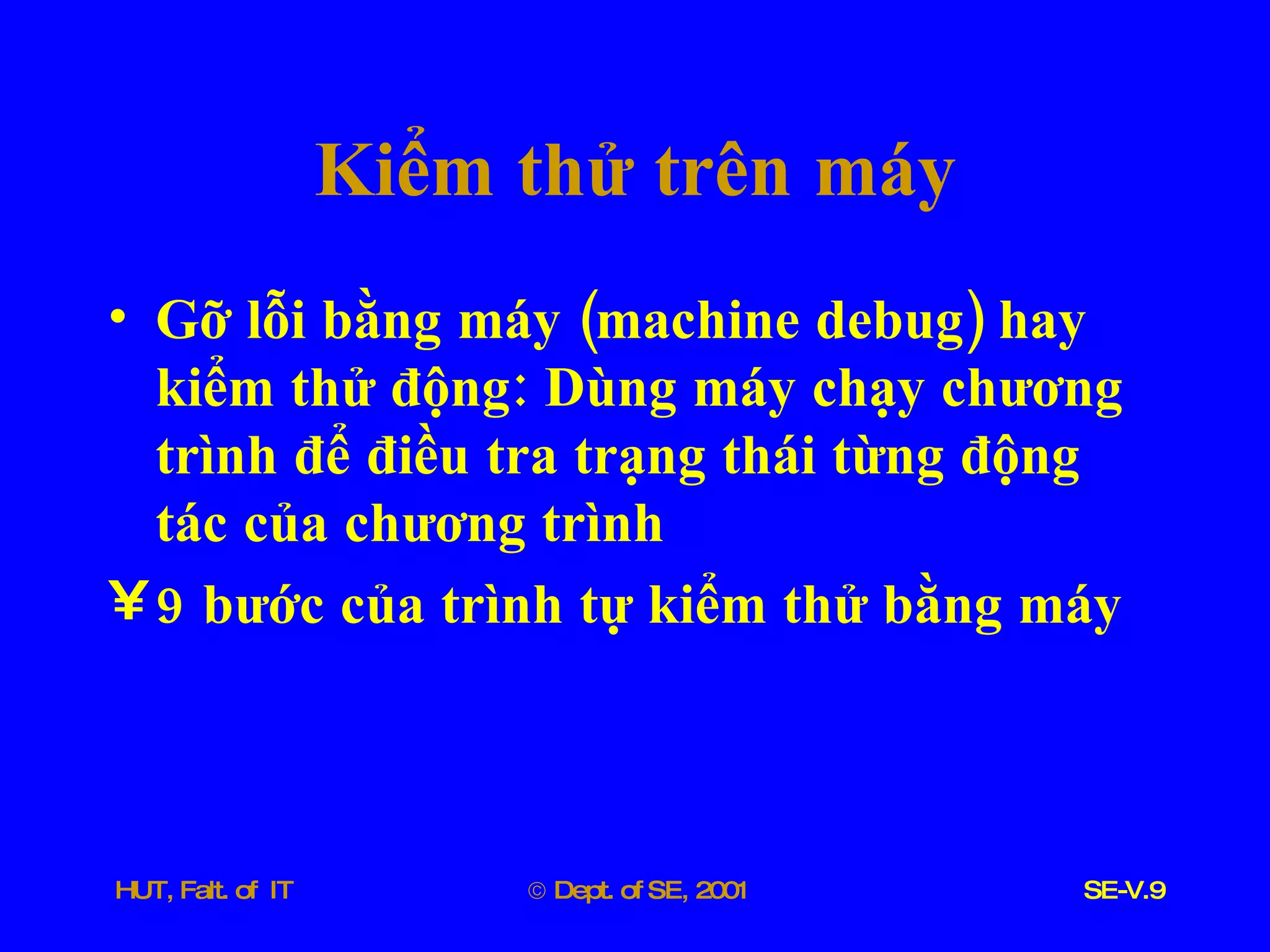 Kiểm   thử   trên   máy Gỡ   lỗi   bằng   máy  ( machine   debug )  hay   kiểm   thử   động :  Dùng   máy   chạy   chương   trình   để   điều   tra   trạng   thái   từng   động   tác   của   chương   trình 9  bước   của   trình   tự   kiểm   thử   bằng   máy 