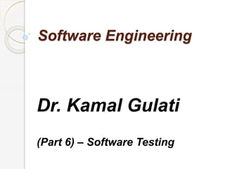 Software Engineering
Dr. Kamal Gulati
(Part 6) – Software Testing
 