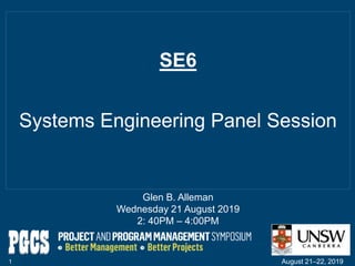 SE6
Systems Engineering Panel Session
1 August 21‒22, 2019
Glen B. Alleman
Wednesday 21 August 2019
2: 40PM ‒ 4:00PM
 