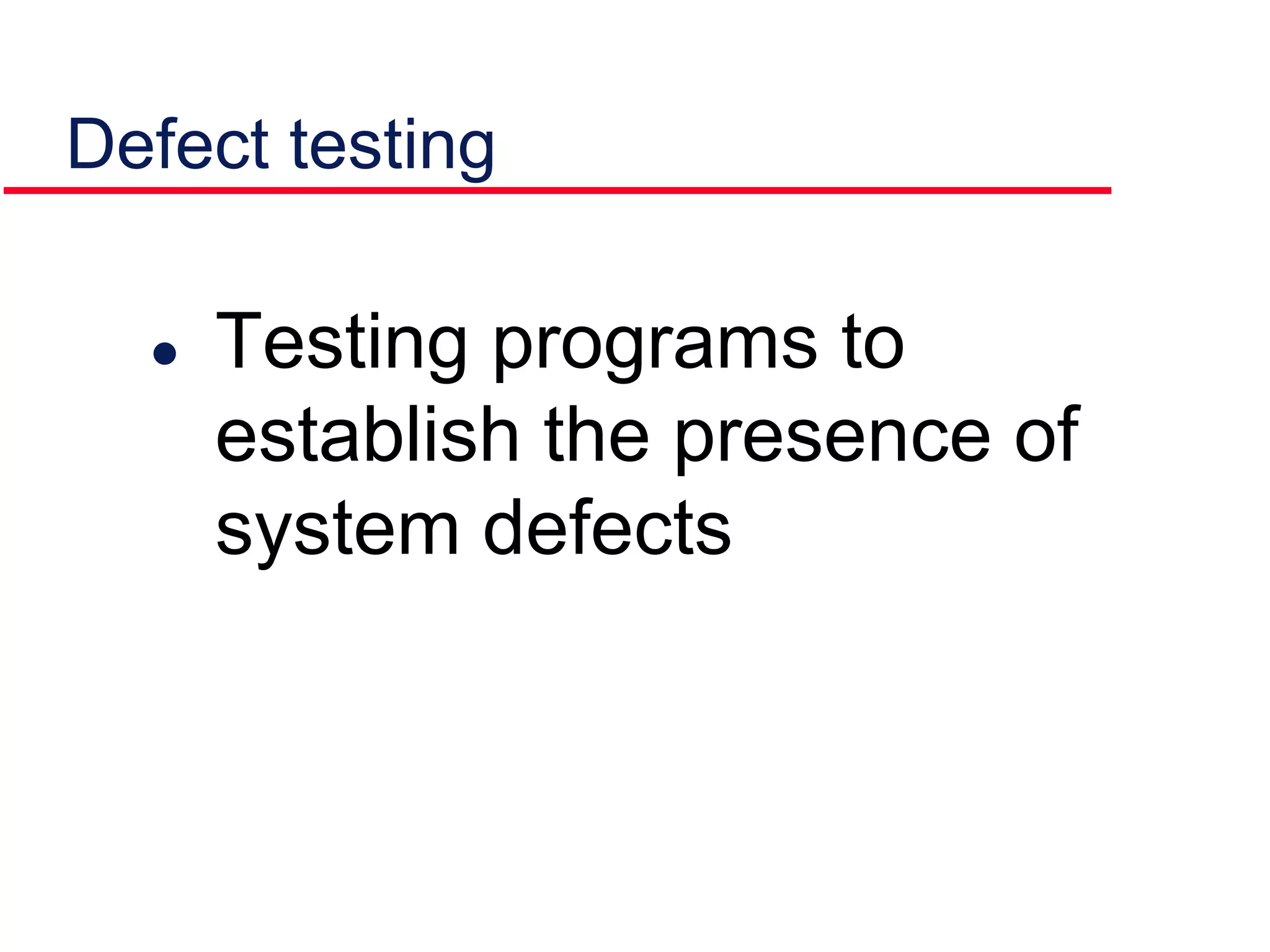 Defect testing
 Testing programs to
establish the presence of
system defects
 