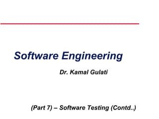 Software Engineering
Dr. Kamal Gulati
(Part 7) – Software Testing (Contd..)
 