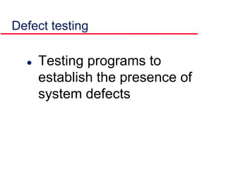 Defect testing
 Testing programs to
establish the presence of
system defects
 