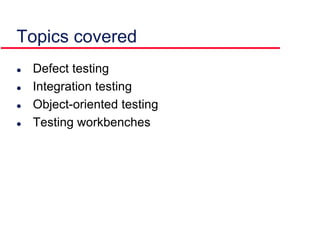 Topics covered
 Defect testing
 Integration testing
 Object-oriented testing
 Testing workbenches
 