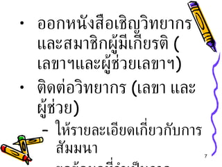 ออกหนังสือเชิญวิทยากร และสมาชิกผู้มีเกียรติ  ( เลขาฯและผู้ช่วยเลขาฯ ) ติดต่อวิทยากร  ( เลขา และผู้ช่วย ) ให้รายละเอียดเกี่ยวกับการสัมมนา ขอข้อมูลที่จำเป็นจากวิทยากร นัดหมายการรับ - ส่ง 