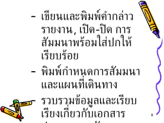 เขียนและพิมพ์คำกล่าวรายงาน ,  เปิด - ปิด การสัมมนาพร้อมใส่ปกให้เรียบร้อย พิมพ์กำหนดการสัมมนา และแผนที่เดินทาง รวบรวมข้อมูลและเรียบเรียงเกี่ยวกับเอกสารประกอบการสัมมนา 