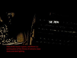 Title of the movie is given, and there is a
continuation of the theme of extreme close
shots and dark lighting.
 