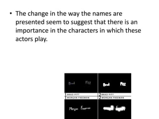 • The change in the way the names are
presented seem to suggest that there is an
importance in the characters in which these
actors play.

 