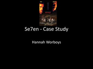 Se7en - Case Study
Hannah Worboys

 