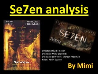 Se7en analysis

     Director: David Fincher
     Detective Mills: Brad Pitt
     Detective Somerset: Morgan Freeman
     Killer: Kevin Spacey
 