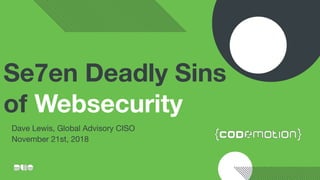 Se7en Deadly Sins
of Websecurity
Dave Lewis, Global Advisory CISO 
November 21st, 2018
 