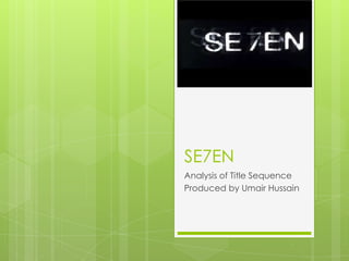 SE7EN
Analysis of Title Sequence
Produced by Umair Hussain
 