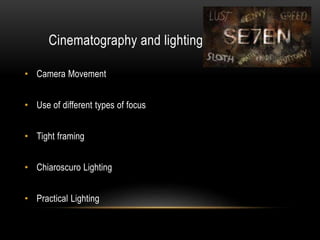 Cinematography and lighting
• Camera Movement
• Use of different types of focus
• Tight framing
• Chiaroscuro Lighting
• Practical Lighting
 