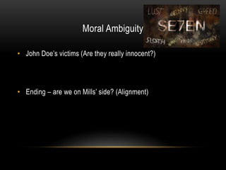 Moral Ambiguity
• John Doe’s victims (Are they really innocent?)
• Ending – are we on Mills’ side? (Alignment)
 