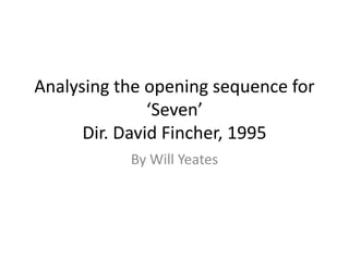 Analysing the opening sequence for
‘Seven’
Dir. David Fincher, 1995
By Will Yeates

 