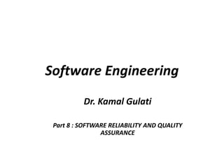 Software Engineering
Dr. Kamal Gulati
Part 8 : SOFTWARE RELIABILITY AND QUALITY
ASSURANCE
 