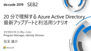 de:code 2019 SE82
20 ֤⤹ Azure Active Directory
¥åץǩ`Ȥåʥꥪ
ޥեȥ`ݥ`
Program Manager, Identity Division
 ۽
 