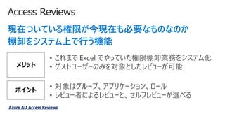 Access Reviews
FڤĤƤޤFڤҪʤΤʤΤ
ж򥷥ƥϤФC
Azure AD Access Reviews
å
? ޤ Excel ǤäƤжIդ򥷥ƥ໯
? ȥ``ΤߤȤӥ`
ݥ
? ϥ`סץꥱ`󡢥`
? ӥ`ߤˤӥ`ȡեӥ`x٤
 