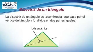 Bisectriz de un triángulo
La bisectriz de un ángulo es lasemirrecta que pasa por el
vértice del ángulo y lo divide en dos partes iguales.
 