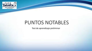 PUNTOS NOTABLES
Test de aprendizaje preliminar
 