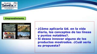 Emprendimiento
• ¿Cómo aplicaría Ud. en la vida
diaria, los conceptos de las líneas
y puntos notables?.
• Si desea innovar alguno de los
productos mostrados. ¿Cuál seria
su propuesta?
 