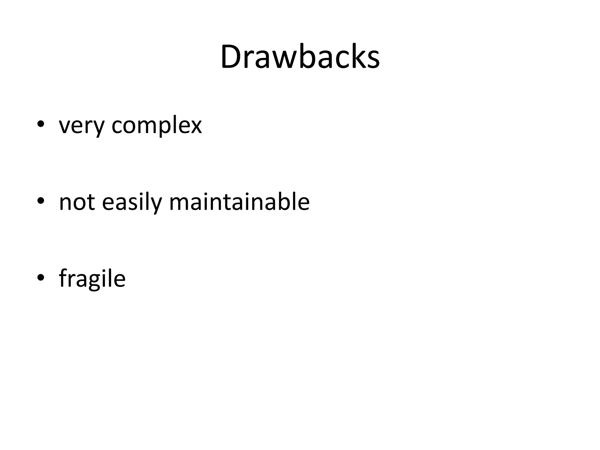 Drawbacks
• very complex
• not easily maintainable
• fragile
 