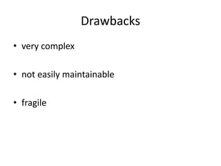Drawbacks
• very complex
• not easily maintainable
• fragile
 