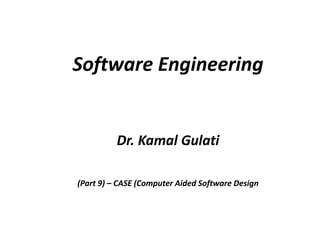 Software Engineering
Dr. Kamal Gulati
(Part 9) – CASE (Computer Aided Software Design
 