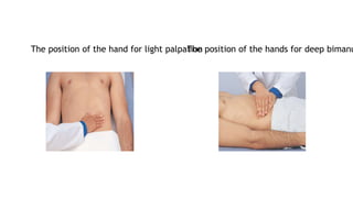 The position of the hand for light palpation
The position of the hands for deep bimanu
 