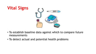 Vital Signs
• To establish baseline data against which to compare future
measurements
• To detect actual and potential health problems
 