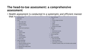 The head-to-toe assessment: a comprehensive
assessment
• Health assessment is conducted in a systematic and efficient manner
that results in the fewest position changes for the client.
 