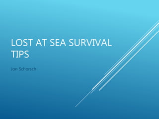 LOST AT SEA SURVIVAL
TIPS
Jon Schorsch
 