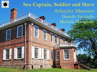 Sea Captain, Soldier and Slave
Schuyler Mansion
Danielle Funiciello
Michelle Mavigliano
 