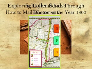 Exploring Colonial Life Through
Documents
Schuyler Sends:
How to Mail a Letter in the Year 1800
 